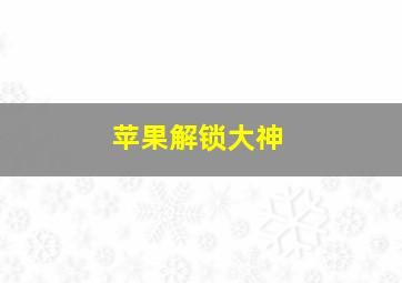 苹果解锁大神