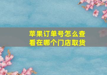 苹果订单号怎么查看在哪个门店取货