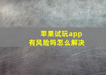 苹果试玩app有风险吗怎么解决