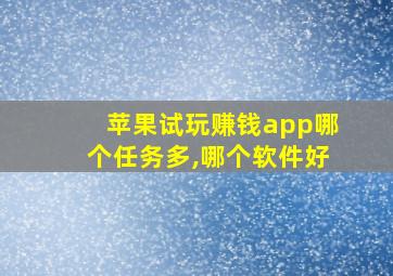 苹果试玩赚钱app哪个任务多,哪个软件好