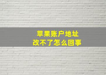 苹果账户地址改不了怎么回事