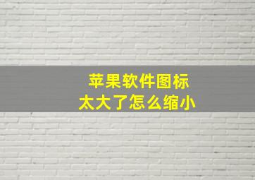 苹果软件图标太大了怎么缩小