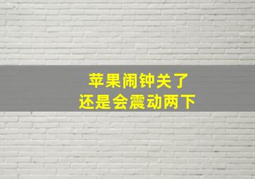 苹果闹钟关了还是会震动两下