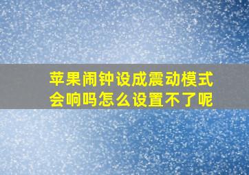 苹果闹钟设成震动模式会响吗怎么设置不了呢