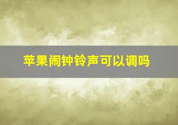 苹果闹钟铃声可以调吗