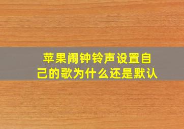 苹果闹钟铃声设置自己的歌为什么还是默认