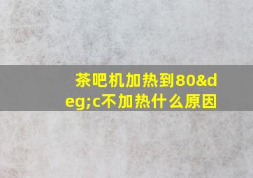 茶吧机加热到80°c不加热什么原因