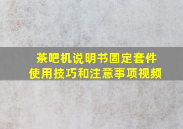 茶吧机说明书固定套件使用技巧和注意事项视频