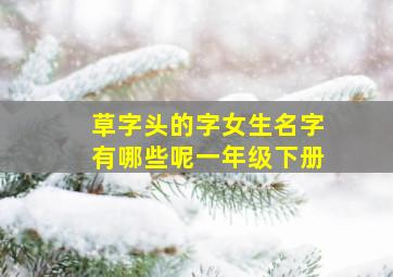 草字头的字女生名字有哪些呢一年级下册