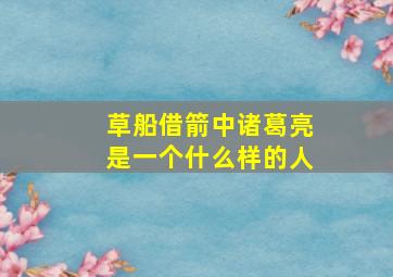 草船借箭中诸葛亮是一个什么样的人