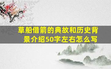 草船借箭的典故和历史背景介绍50字左右怎么写