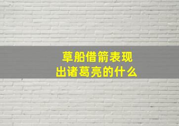 草船借箭表现出诸葛亮的什么