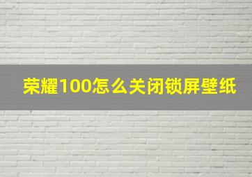 荣耀100怎么关闭锁屏壁纸