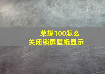 荣耀100怎么关闭锁屏壁纸显示