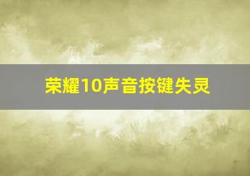 荣耀10声音按键失灵