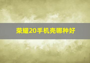 荣耀20手机壳哪种好