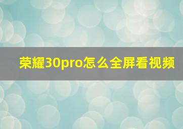 荣耀30pro怎么全屏看视频