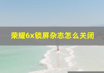 荣耀6x锁屏杂志怎么关闭