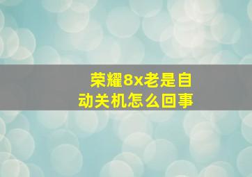 荣耀8x老是自动关机怎么回事