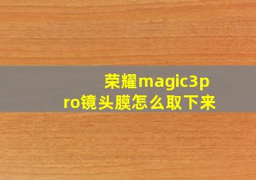 荣耀magic3pro镜头膜怎么取下来