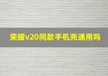 荣耀v20同款手机壳通用吗