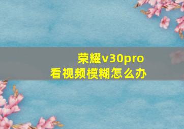 荣耀v30pro看视频模糊怎么办