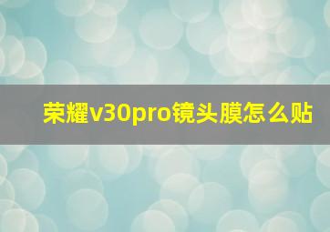 荣耀v30pro镜头膜怎么贴