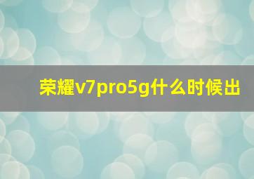 荣耀v7pro5g什么时候出