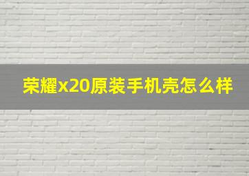 荣耀x20原装手机壳怎么样