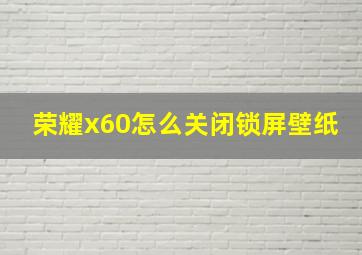 荣耀x60怎么关闭锁屏壁纸