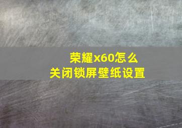 荣耀x60怎么关闭锁屏壁纸设置