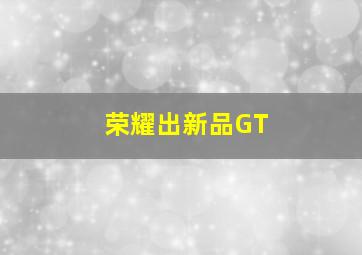 荣耀出新品GT