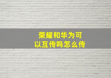 荣耀和华为可以互传吗怎么传