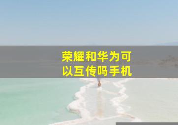 荣耀和华为可以互传吗手机