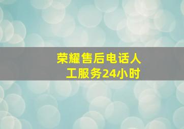 荣耀售后电话人工服务24小时