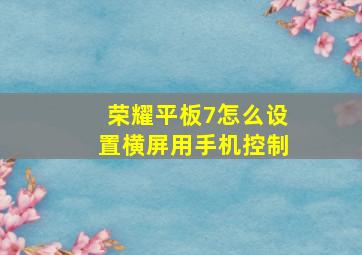 荣耀平板7怎么设置横屏用手机控制