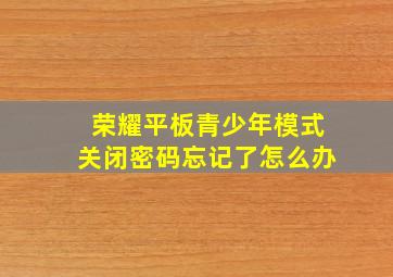 荣耀平板青少年模式关闭密码忘记了怎么办