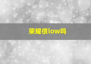 荣耀很low吗