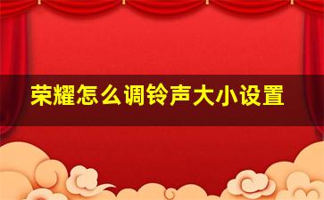 荣耀怎么调铃声大小设置