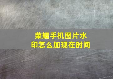 荣耀手机图片水印怎么加现在时间