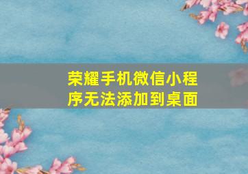 荣耀手机微信小程序无法添加到桌面