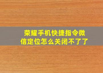 荣耀手机快捷指令微信定位怎么关闭不了了