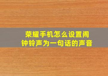 荣耀手机怎么设置闹钟铃声为一句话的声音