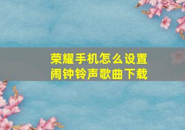 荣耀手机怎么设置闹钟铃声歌曲下载