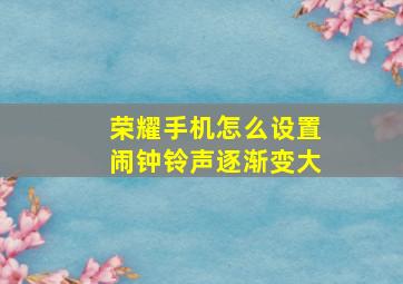 荣耀手机怎么设置闹钟铃声逐渐变大