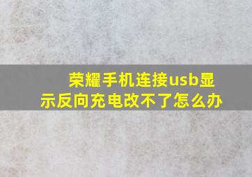 荣耀手机连接usb显示反向充电改不了怎么办