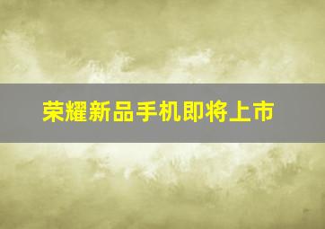 荣耀新品手机即将上市