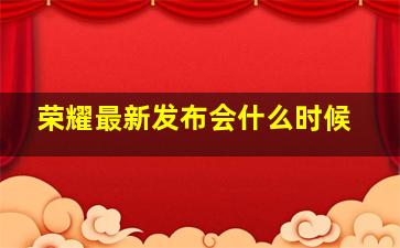 荣耀最新发布会什么时候