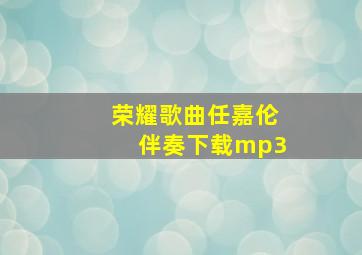 荣耀歌曲任嘉伦伴奏下载mp3