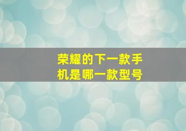 荣耀的下一款手机是哪一款型号